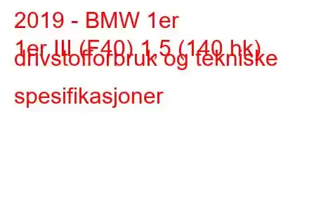 2019 - BMW 1er
1er III (F40) 1,5 (140 hk) drivstofforbruk og tekniske spesifikasjoner