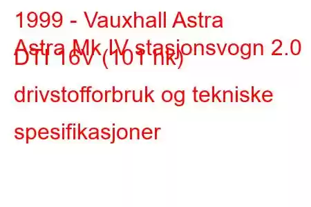 1999 - Vauxhall Astra
Astra Mk IV stasjonsvogn 2.0 DTI 16V (101 hk) drivstofforbruk og tekniske spesifikasjoner