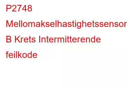 P2748 Mellomakselhastighetssensor B Krets Intermitterende feilkode