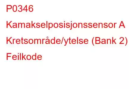 P0346 Kamakselposisjonssensor A Kretsområde/ytelse (Bank 2) Feilkode