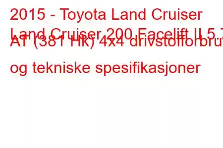 2015 - Toyota Land Cruiser
Land Cruiser 200 Facelift II 5.7 AT (381 Hk) 4x4 drivstofforbruk og tekniske spesifikasjoner