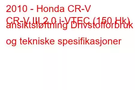 2010 - Honda CR-V
CR-V III 2.0 i-VTEC (150 Hk) ansiktsløftning Drivstofforbruk og tekniske spesifikasjoner