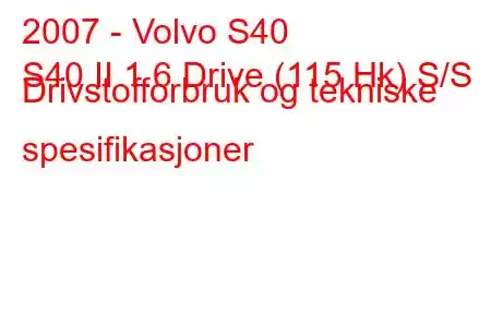 2007 - Volvo S40
S40 II 1.6 Drive (115 Hk) S/S Drivstofforbruk og tekniske spesifikasjoner