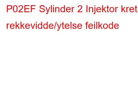 P02EF Sylinder 2 Injektor krets rekkevidde/ytelse feilkode