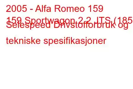 2005 - Alfa Romeo 159
159 Sportwagon 2.2 JTS (185) Selespeed Drivstofforbruk og tekniske spesifikasjoner