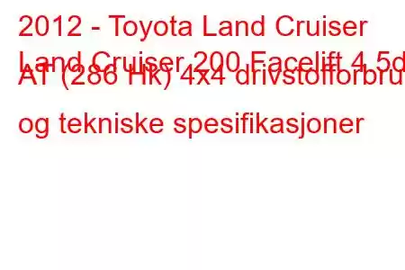 2012 - Toyota Land Cruiser
Land Cruiser 200 Facelift 4.5d AT (286 Hk) 4x4 drivstofforbruk og tekniske spesifikasjoner