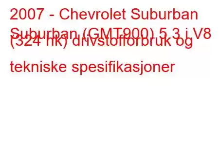 2007 - Chevrolet Suburban
Suburban (GMT900) 5.3 i V8 (324 hk) drivstofforbruk og tekniske spesifikasjoner