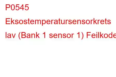 P0545 Eksostemperatursensorkrets lav (Bank 1 sensor 1) Feilkode