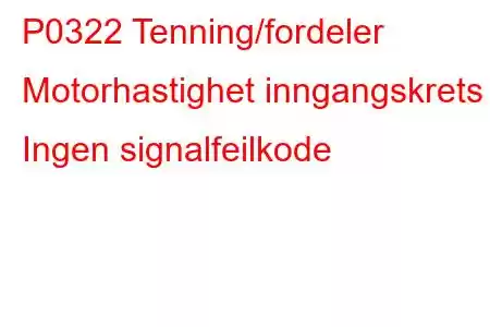 P0322 Tenning/fordeler Motorhastighet inngangskrets Ingen signalfeilkode