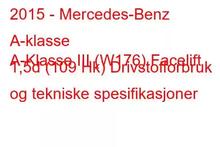 2015 - Mercedes-Benz A-klasse
A-Klasse III (W176) Facelift 1,5d (109 Hk) Drivstofforbruk og tekniske spesifikasjoner