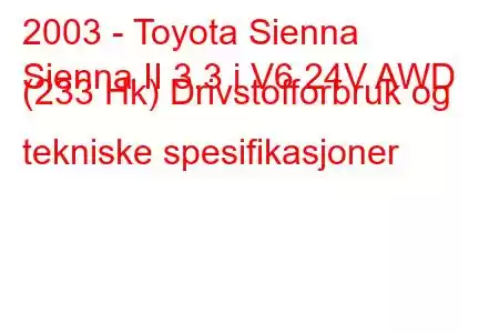 2003 - Toyota Sienna
Sienna II 3.3 i V6 24V AWD (233 Hk) Drivstofforbruk og tekniske spesifikasjoner