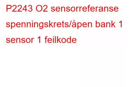 P2243 O2 sensorreferanse spenningskrets/åpen bank 1 sensor 1 feilkode