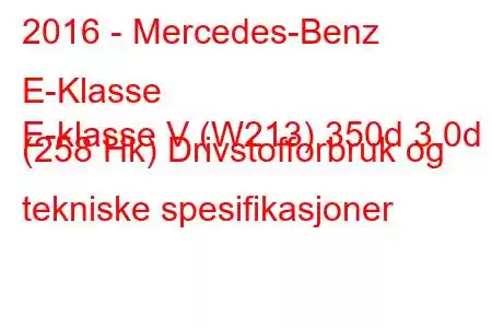 2016 - Mercedes-Benz E-Klasse
E-klasse V (W213) 350d 3.0d (258 Hk) Drivstofforbruk og tekniske spesifikasjoner