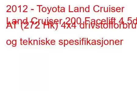 2012 - Toyota Land Cruiser
Land Cruiser 200 Facelift 4.5d AT (272 Hk) 4x4 drivstofforbruk og tekniske spesifikasjoner