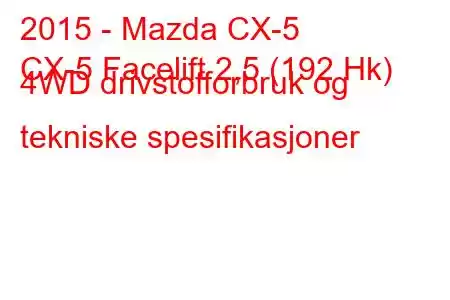 2015 - Mazda CX-5
CX-5 Facelift 2,5 (192 Hk) 4WD drivstofforbruk og tekniske spesifikasjoner