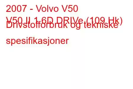 2007 - Volvo V50
V50 II 1.6D DRIVe (109 Hk) Drivstofforbruk og tekniske spesifikasjoner