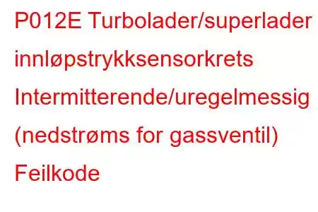 P012E Turbolader/superlader innløpstrykksensorkrets Intermitterende/uregelmessig (nedstrøms for gassventil) Feilkode