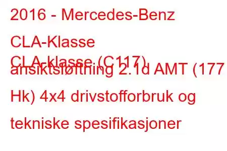 2016 - Mercedes-Benz CLA-Klasse
CLA-klasse (C117) ansiktsløftning 2.1d AMT (177 Hk) 4x4 drivstofforbruk og tekniske spesifikasjoner