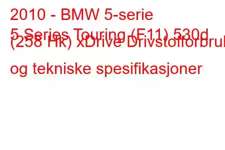 2010 - BMW 5-serie
5 Series Touring (F11) 530d (258 Hk) xDrive Drivstofforbruk og tekniske spesifikasjoner