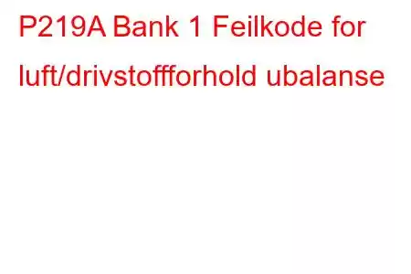 P219A Bank 1 Feilkode for luft/drivstoffforhold ubalanse