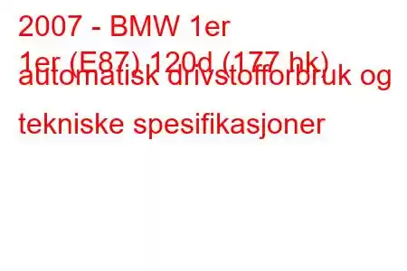 2007 - BMW 1er
1er (E87) 120d (177 hk) automatisk drivstofforbruk og tekniske spesifikasjoner