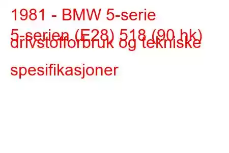 1981 - BMW 5-serie
5-serien (E28) 518 (90 hk) drivstofforbruk og tekniske spesifikasjoner