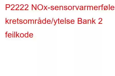 P2222 NOx-sensorvarmerføler kretsområde/ytelse Bank 2 feilkode