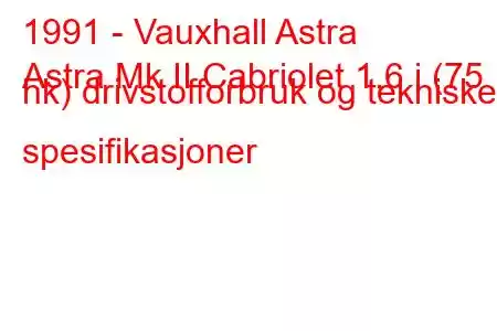 1991 - Vauxhall Astra
Astra Mk II Cabriolet 1,6 i (75 hk) drivstofforbruk og tekniske spesifikasjoner