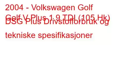 2004 - Volkswagen Golf
Golf V Plus 1.9 TDI (105 Hk) DSG Plus Drivstofforbruk og tekniske spesifikasjoner