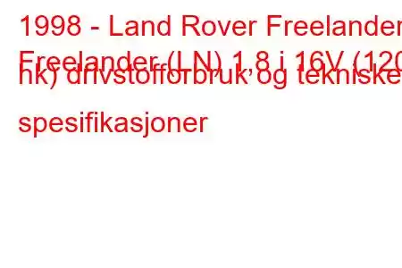 1998 - Land Rover Freelander
Freelander (LN) 1,8 i 16V (120 hk) drivstofforbruk og tekniske spesifikasjoner