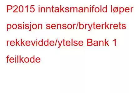 P2015 inntaksmanifold løper posisjon sensor/bryterkrets rekkevidde/ytelse Bank 1 feilkode