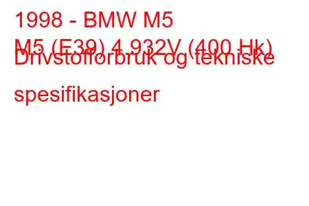 1998 - BMW M5
M5 (E39) 4.932V (400 Hk) Drivstofforbruk og tekniske spesifikasjoner