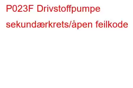 P023F Drivstoffpumpe sekundærkrets/åpen feilkode