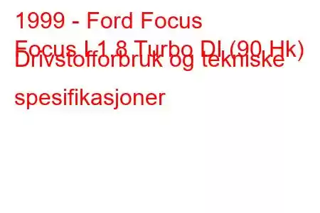 1999 - Ford Focus
Focus I 1.8 Turbo DI (90 Hk) Drivstofforbruk og tekniske spesifikasjoner