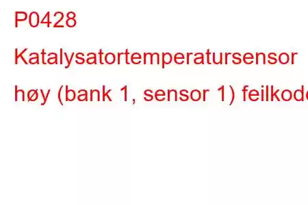 P0428 Katalysatortemperatursensor høy (bank 1, sensor 1) feilkode