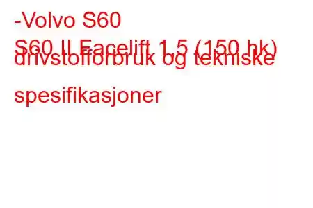 -Volvo S60
S60 II Facelift 1,5 (150 hk) drivstofforbruk og tekniske spesifikasjoner