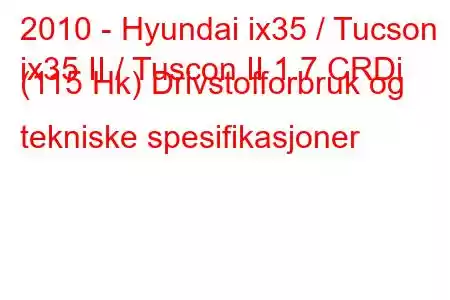 2010 - Hyundai ix35 / Tucson
ix35 II / Tuscon II 1.7 CRDi (115 Hk) Drivstofforbruk og tekniske spesifikasjoner