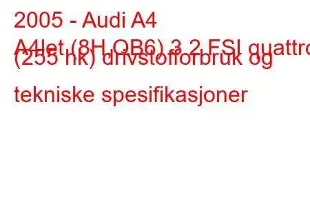 2005 - Audi A4
A4let (8H,QB6) 3.2 FSI quattro (255 hk) drivstofforbruk og tekniske spesifikasjoner