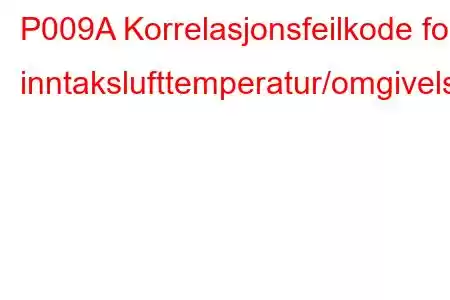 P009A Korrelasjonsfeilkode for inntakslufttemperatur/omgivelseslufttemperatur