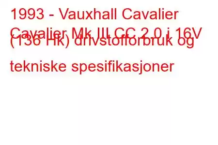 1993 - Vauxhall Cavalier
Cavalier Mk III CC 2.0 i 16V (136 Hk) drivstofforbruk og tekniske spesifikasjoner