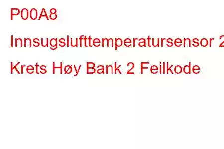 P00A8 Innsugslufttemperatursensor 2 Krets Høy Bank 2 Feilkode