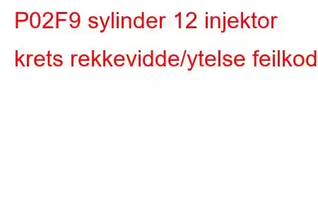 P02F9 sylinder 12 injektor krets rekkevidde/ytelse feilkode