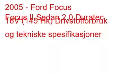 2005 - Ford Focus
Focus II Sedan 2.0 Duratec 16V (145 Hk) Drivstofforbruk og tekniske spesifikasjoner