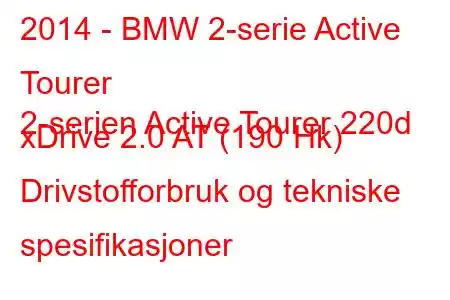 2014 - BMW 2-serie Active Tourer
2-serien Active Tourer 220d xDrive 2.0 AT (190 Hk) Drivstofforbruk og tekniske spesifikasjoner