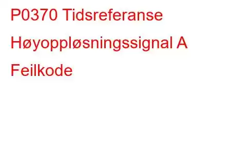 P0370 Tidsreferanse Høyoppløsningssignal A Feilkode