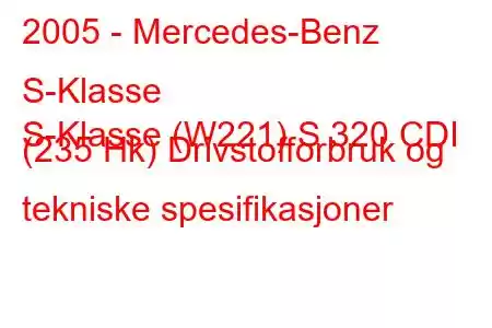 2005 - Mercedes-Benz S-Klasse
S-Klasse (W221) S 320 CDI (235 Hk) Drivstofforbruk og tekniske spesifikasjoner