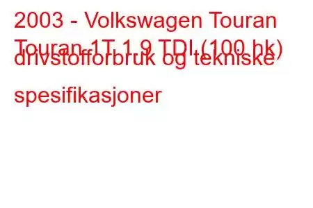 2003 - Volkswagen Touran
Touran 1T 1.9 TDI (100 hk) drivstofforbruk og tekniske spesifikasjoner