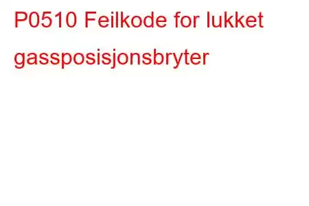 P0510 Feilkode for lukket gassposisjonsbryter