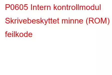 P0605 Intern kontrollmodul Skrivebeskyttet minne (ROM) feilkode