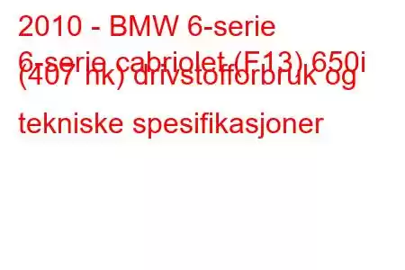 2010 - BMW 6-serie
6-serie cabriolet (F13) 650i (407 hk) drivstofforbruk og tekniske spesifikasjoner